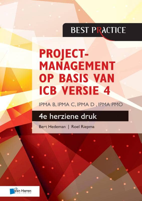 Best practice - Projectmanagement op basis van ICB versie 4 –4de geheel herziene druk – IPMA B; IPMA C; IPMA-D ; IPMA PMO